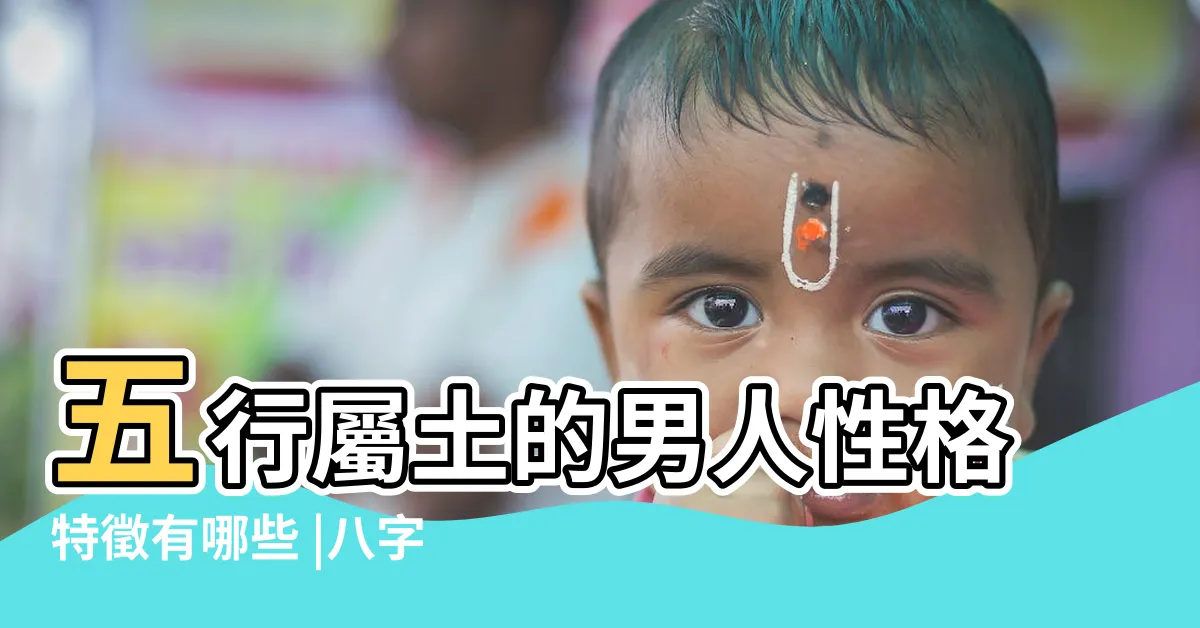 【屬土的男生】五行屬土的男人性格特徵有哪些 |八字土多的男人都有哪些特徵 |八字土多的男人都有哪些特徵 |