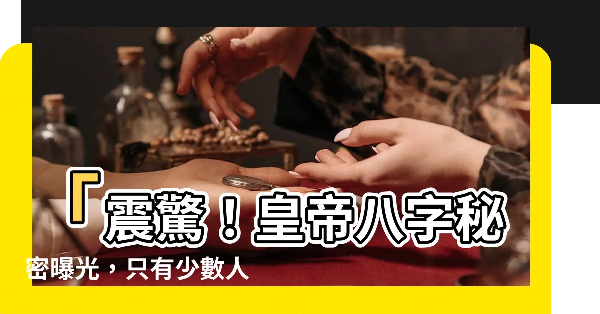 【皇帝八字】「震驚！皇帝八字秘密曝光，只有少數人擁有這種命格！」
