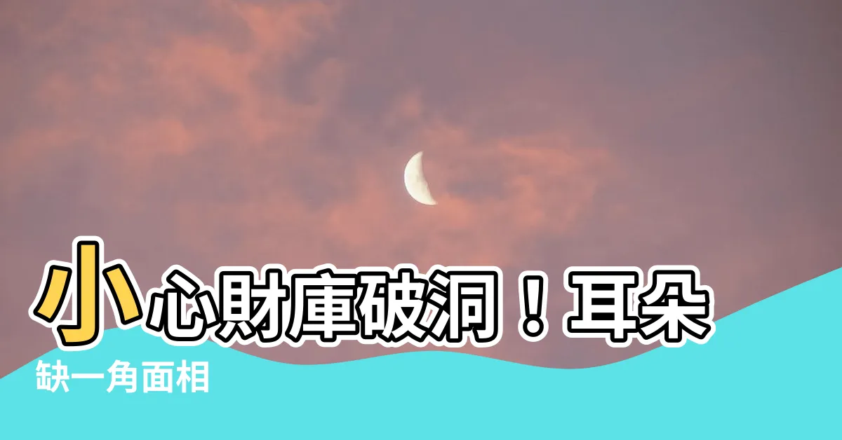 【耳朵缺一角面相】小心財庫破洞！耳朵缺一角面相