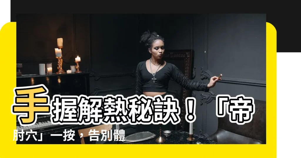 【帝肘穴】手握解熱秘訣！「帝肘穴」一按，告別體內燥熱！