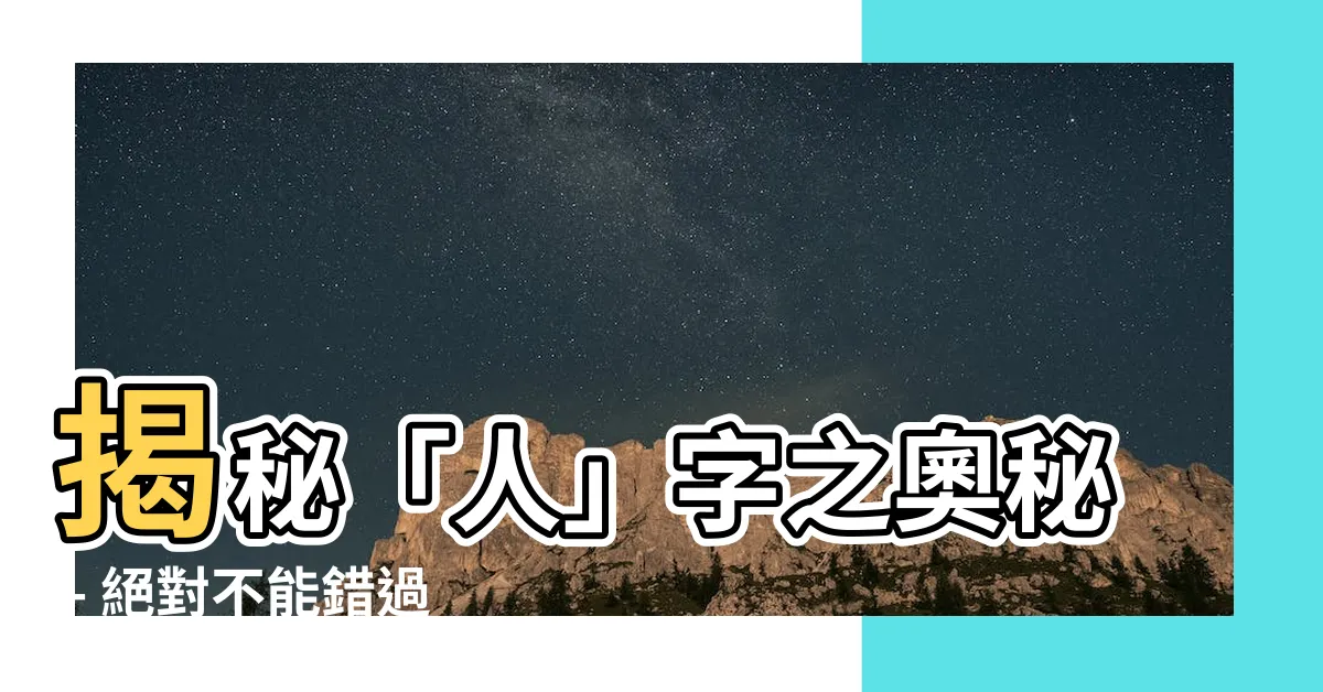 【人這個字】揭秘「人」字之奧秘 - 絕對不能錯過的人這個字解析