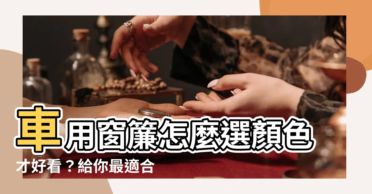 【車用窗簾 建議顏色】車用窗簾怎麼選顏色才好看？給你最適合的建議顏色