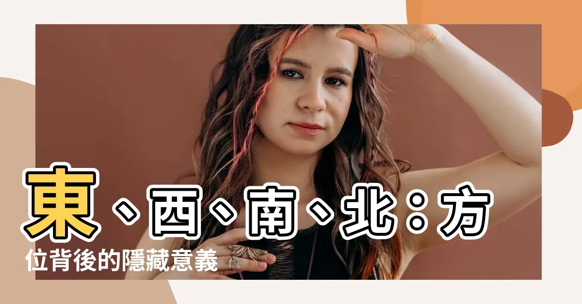 【方位意思】東、西、南、北：方位背後的隱藏意義