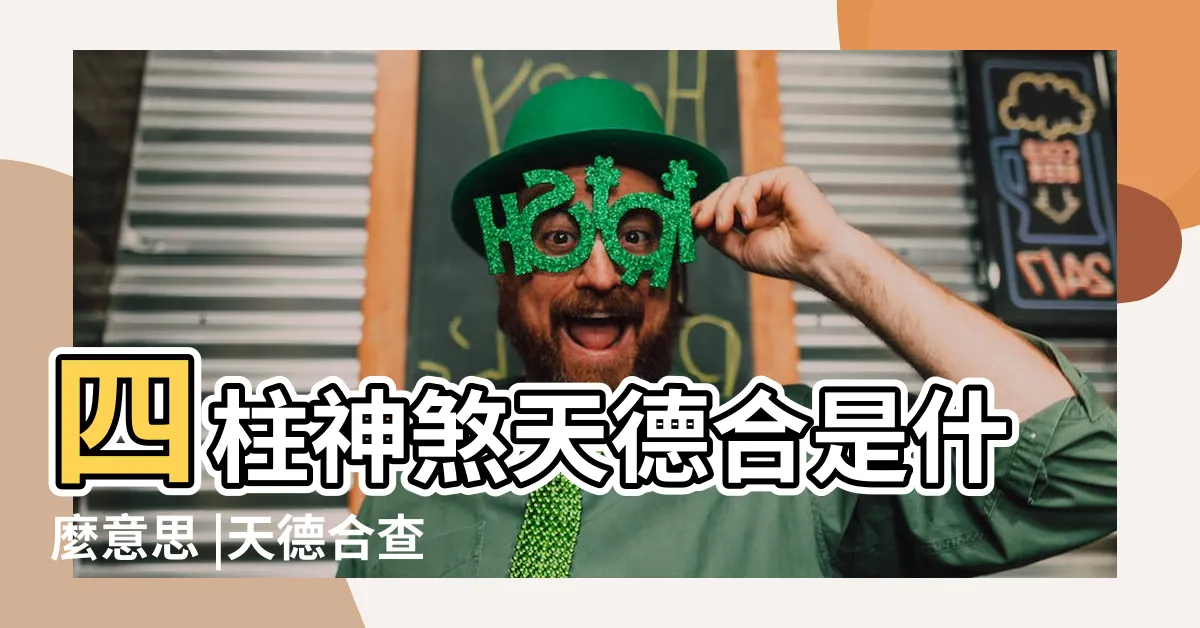 【八字 天德合】四柱神煞天德合是什麼意思 |天德合查法 |有什麼好處 |