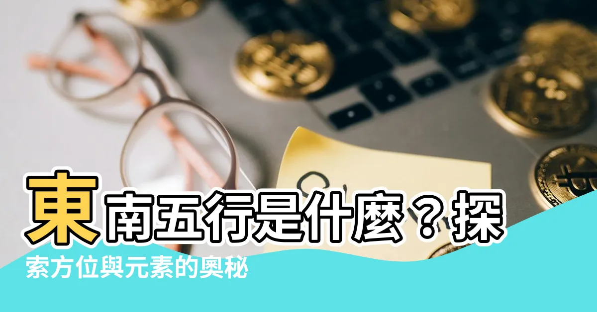 【東南屬什麼】東南五行是什麼？探索方位與元素的奧秘