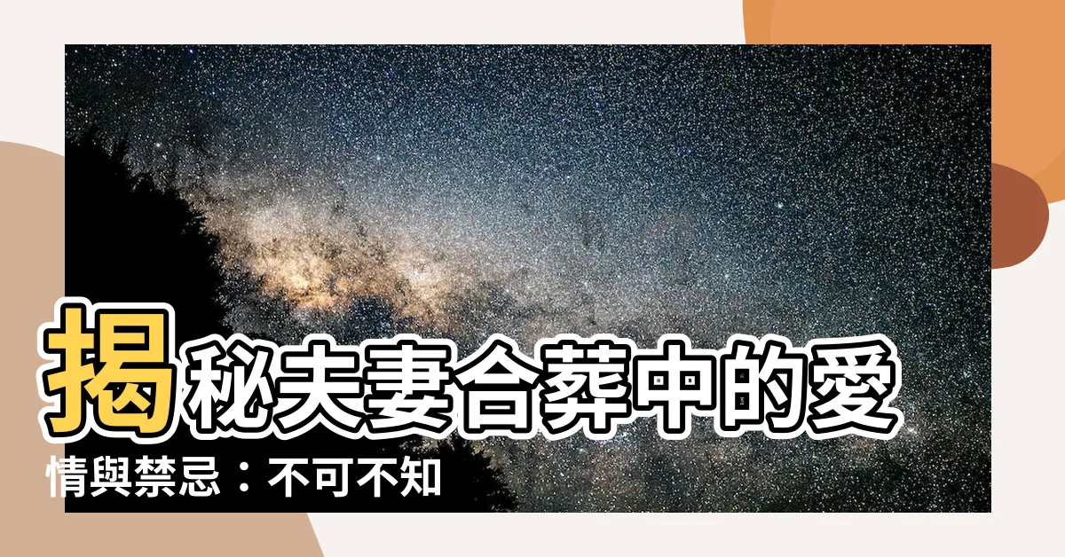 【夫妻合葬】揭秘夫妻合葬中的愛情與禁忌：不可不知的合葬習俗