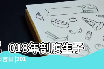 【2018年2月1號剖腹】2018年剖腹生子吉日吉日 |2018年剖腹產生子吉日有哪些 |請幫我選個2月份剖腹產的好日子 |