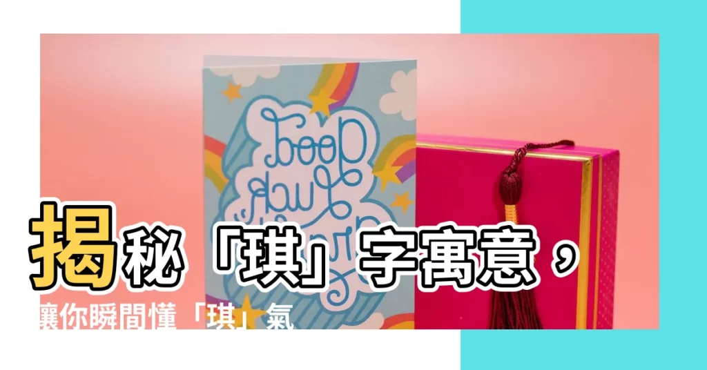 【琪 意思】揭秘「琪」字寓意，讓你瞬間懂「琪」氣非凡的意思！