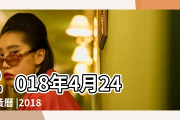 【2018年農曆4月24好日嗎】2018年4月24日黃曆 |2018年4月日曆表 |2018年4月24日黃曆查詢 |