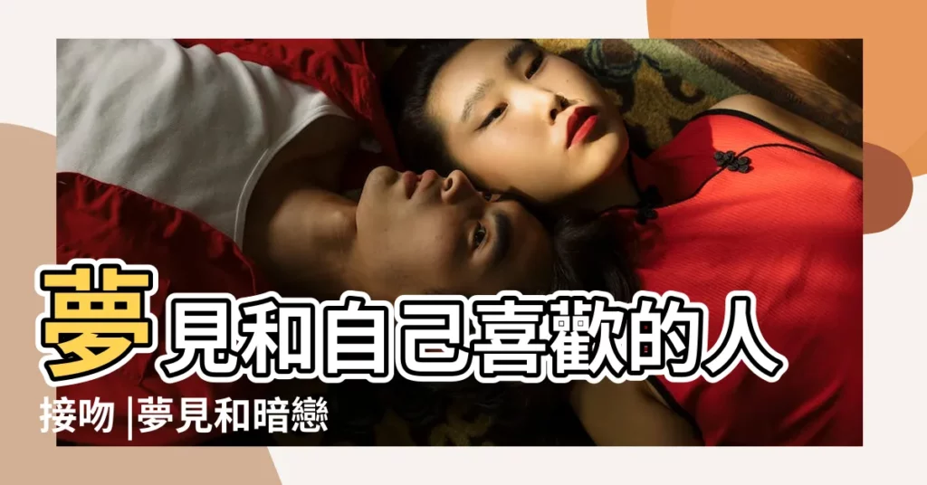 夢見和自己喜歡的人接吻 |夢見和暗戀的人接吻 |夢見喜歡的人和別人在一起接吻 |【夢見與對象親吻】
