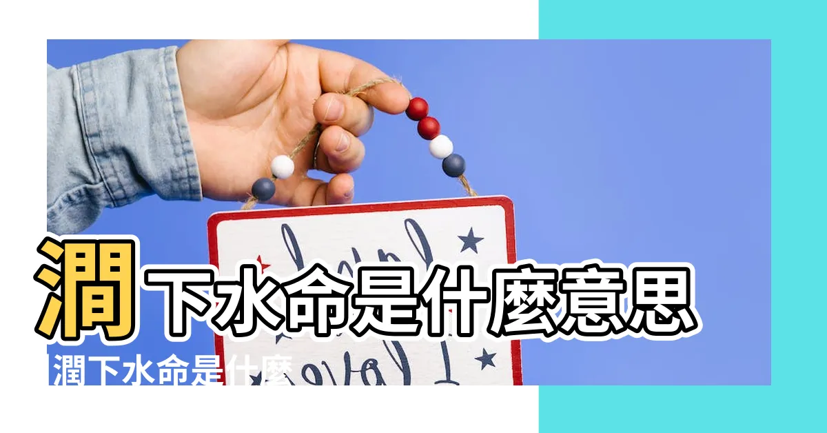 【潤下水命意思】澗下水命是什麼意思 |潤下水命是什麼意思 |