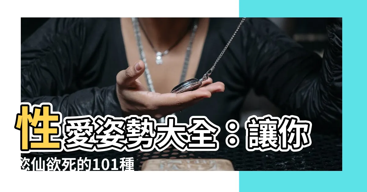 【性愛姿勢有哪些】性愛姿勢大全：讓你慾仙欲死的101種愛撫姿勢