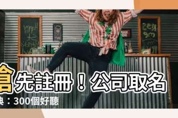 【公司名】搶先註冊！公司取名寶典：300個好聽、800個寓意深遠的名字