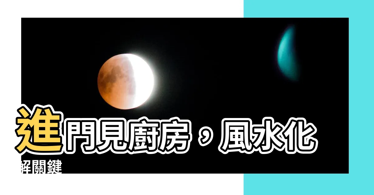 【進門見廚房化解】進門見廚房，風水化解關鍵