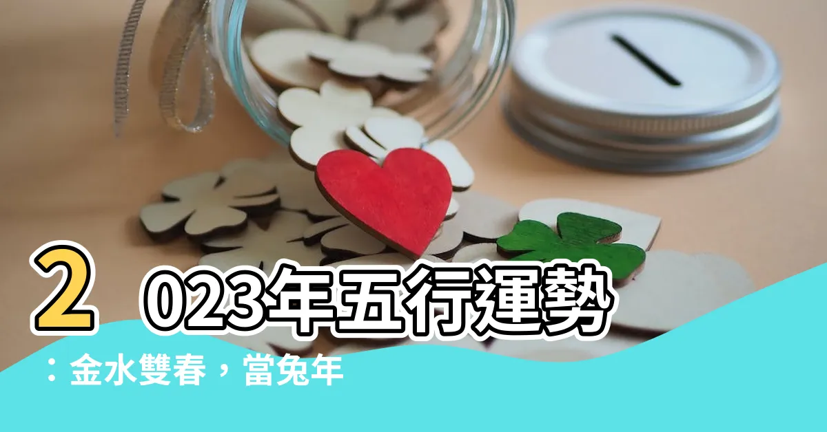 【2023年 五行】2023年五行運勢：金水雙春，當兔年遇上千年一遇！