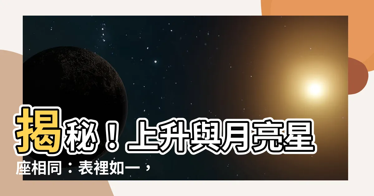 【上升跟月亮一樣】揭秘！上升與月亮星座相同：表裡如一，深度解析三者關係