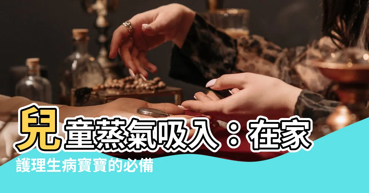 【兒童蒸氣吸入】兒童蒸氣吸入：在家護理生病寶寶的必備指南