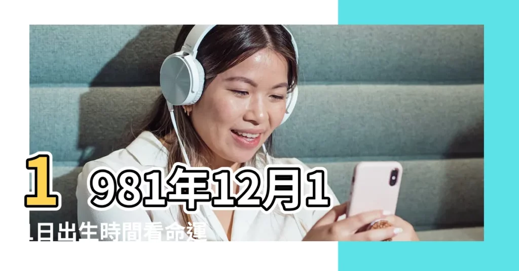 1981年12月11日出生時間看命運 |1981年12月11日出生的人命好嗎 |1981年12月11日出生日期看命運 |【農曆1981年12月11日的命運】