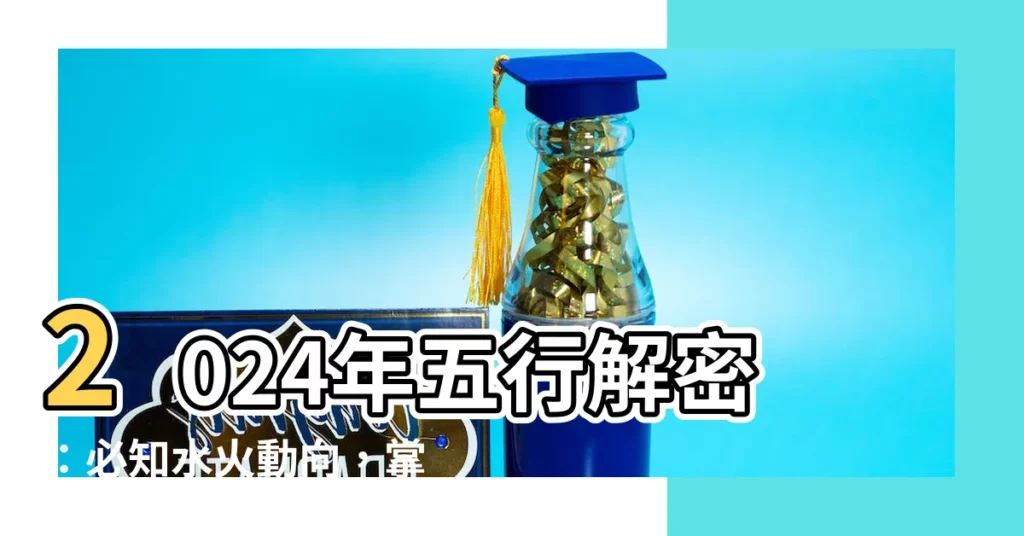 【2024年 五行】2024年五行解密：必知水火動向，掌握事業運程