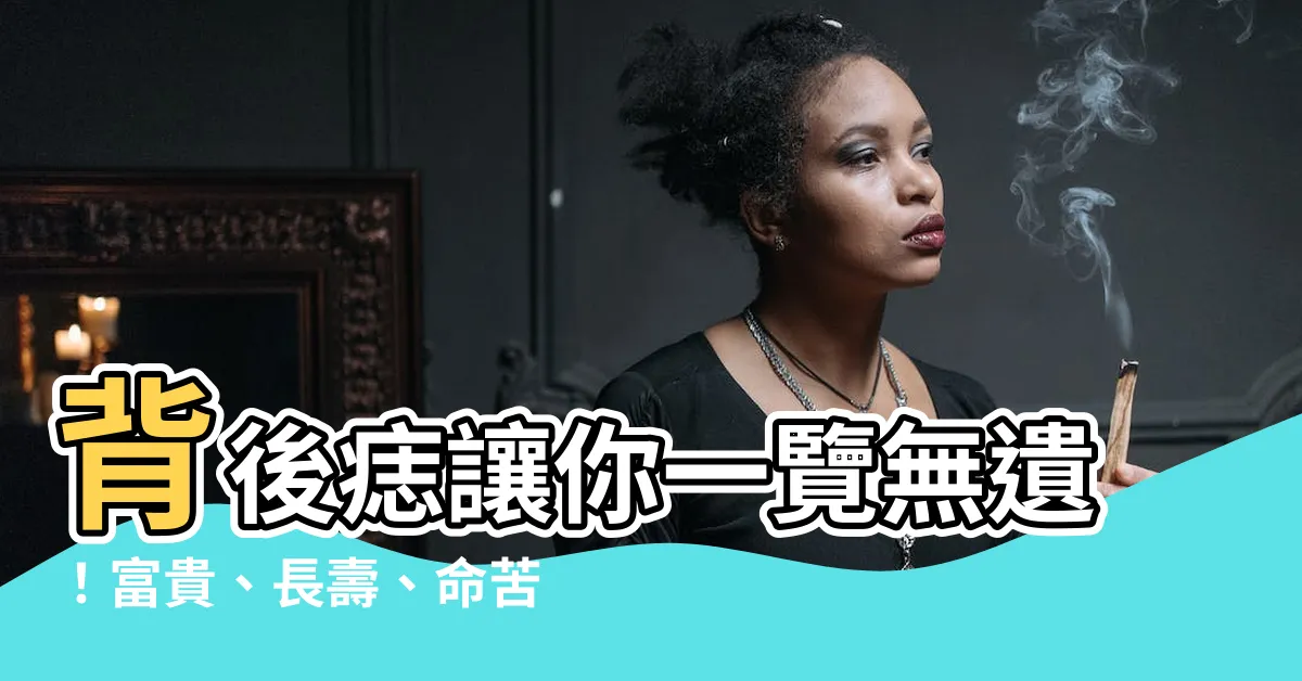 【背後痣】背後痣讓你一覽無遺！富貴、長壽、命苦，痣相大揭密