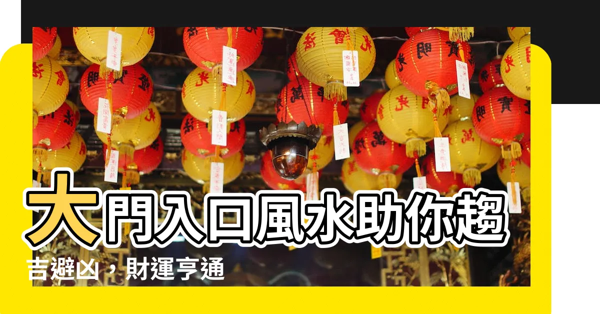 【大門入口風水】大門入口風水助你趨吉避兇，財運亨通