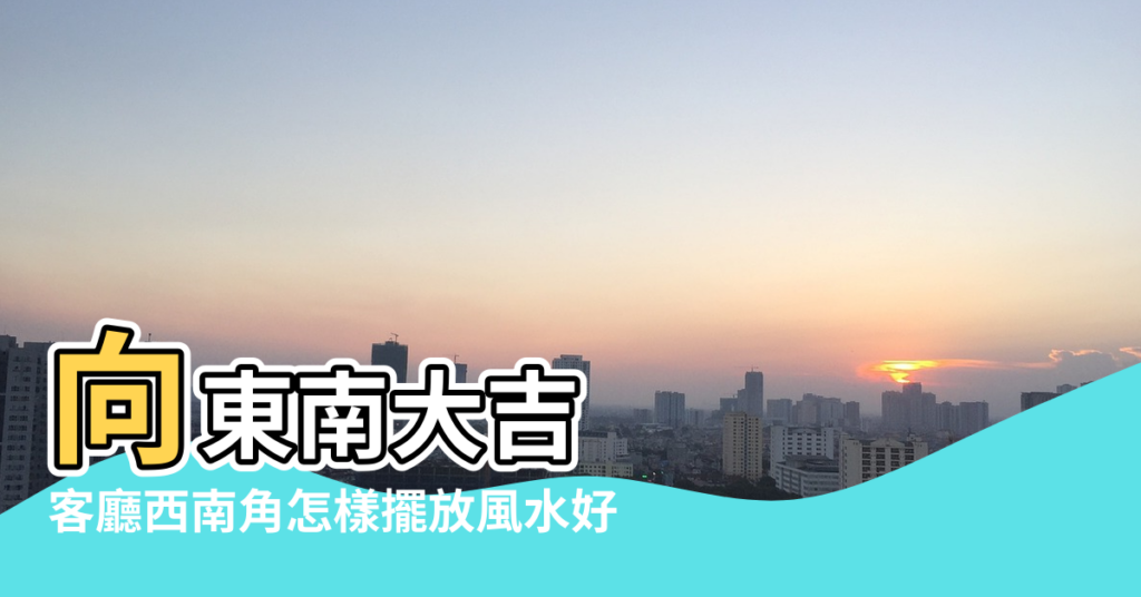 【西南門風水哪是上手】向東南大吉 |客廳西南角怎樣擺放風水好 |大門八方位 |