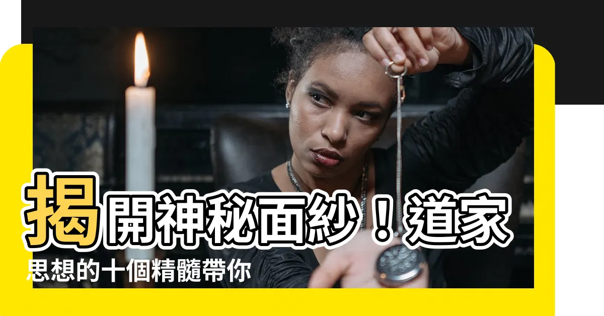 【道家思想精髓】揭開神秘面紗！道家思想的十個精髓帶你通往自由之道