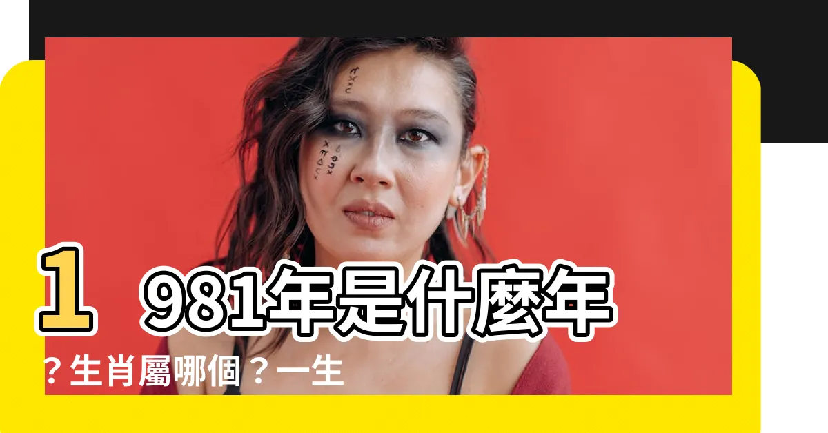 【1981年是什麼年】1981年是什麼年？生肖屬哪個？一生運勢及財運解析
