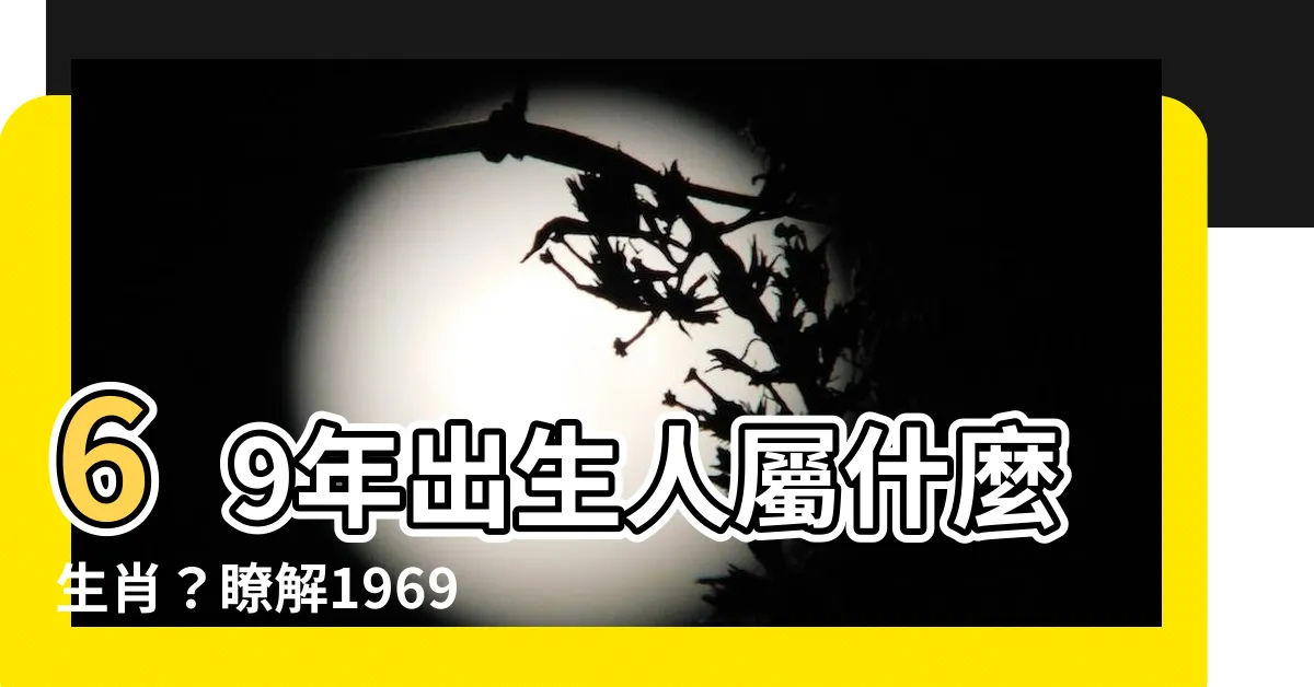 【1969年屬什麼】69年出生人屬什麼生肖？瞭解1969年命理觀點和你的運勢!