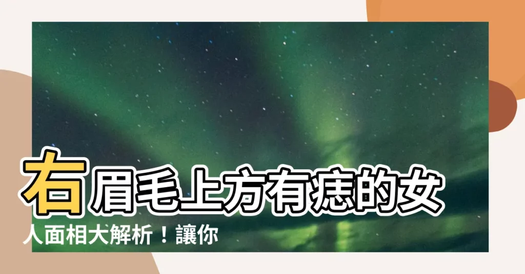 【右眉毛上方有痣的女人】右眉毛上方有痣的女人面相大解析!讓你一次搞懂痣相的秘密!