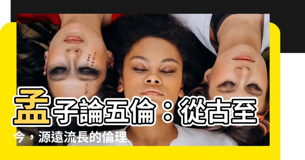 【孟子 五倫】孟子論五倫:從古至今,源遠流長的倫理教育