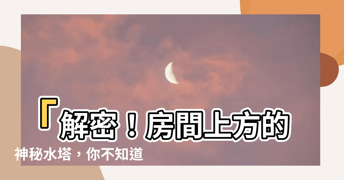 【房間上面有水塔】「解密！房間上方的神秘水塔，你不知道的風水大揭秘」