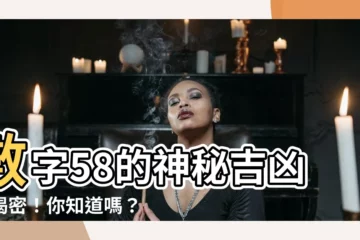 【58數字吉凶】數字58的神秘吉凶大揭密！你知道嗎？