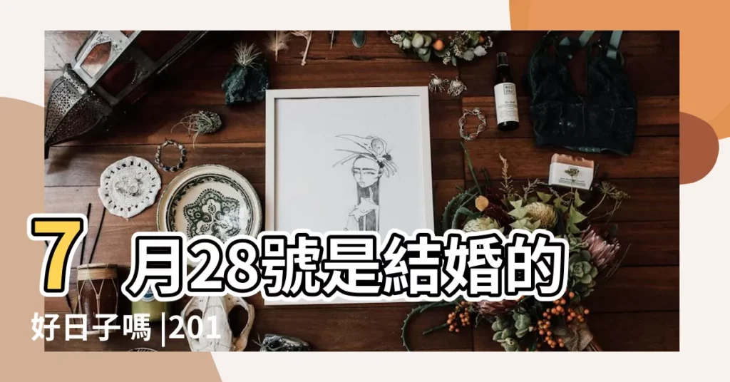 7月28號是結婚的好日子嗎 |2018年7月28日結婚吉日 |結婚吉日2018年7月28日結婚好嗎 |【2018年7月28日結婚好麼】