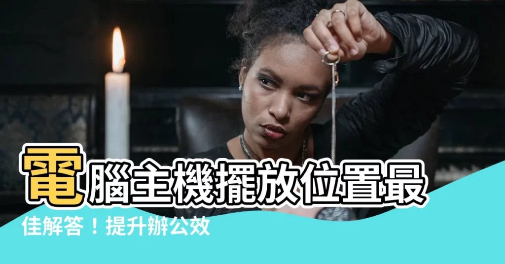 【電腦主機擺放位置】電腦主機擺放位置最佳解答！提升辦公效率和美觀度