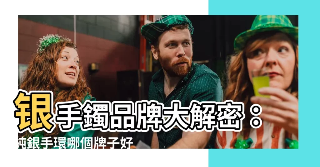 【銀手鐲品牌】銀手鐲品牌大解密：純銀手環哪個牌子好？