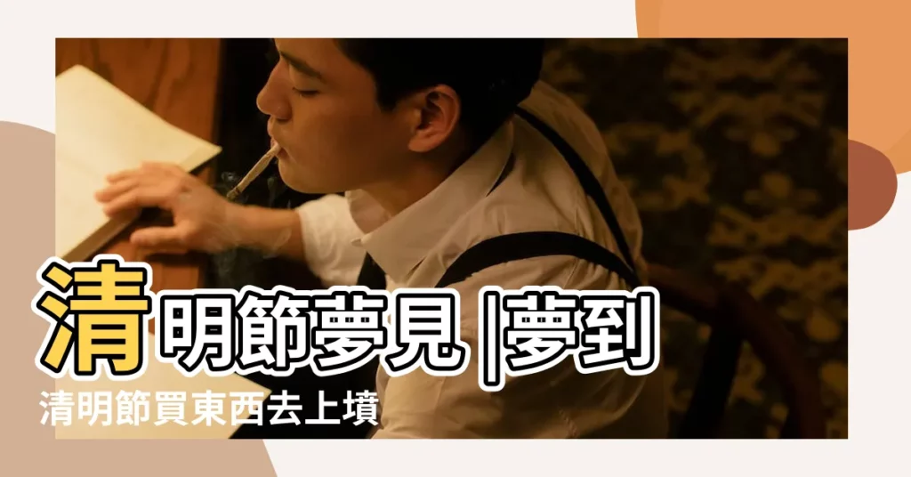 清明節夢見 |夢到清明節買東西去上墳好不好 |祖先託夢 |【夢到清明節買東西】
