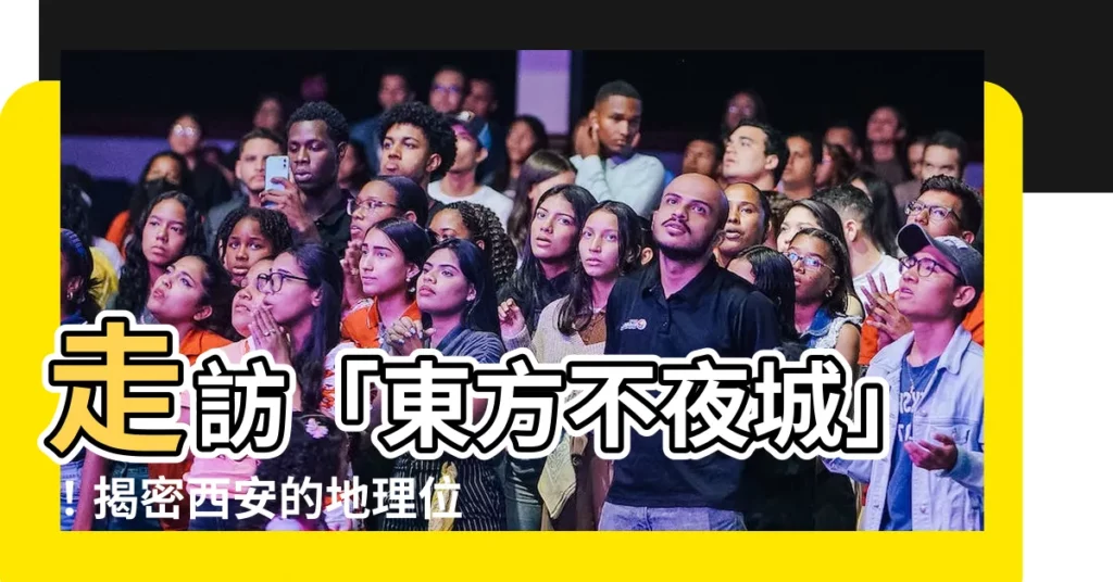 【西安 位置】走訪「東方不夜城」！揭密西安的地理位置優勢