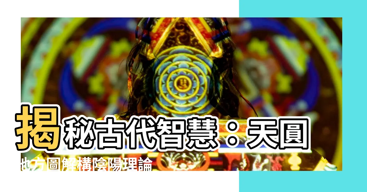 【天圓地方圖】揭秘古代智慧：天圓地方圖解構陰陽理論