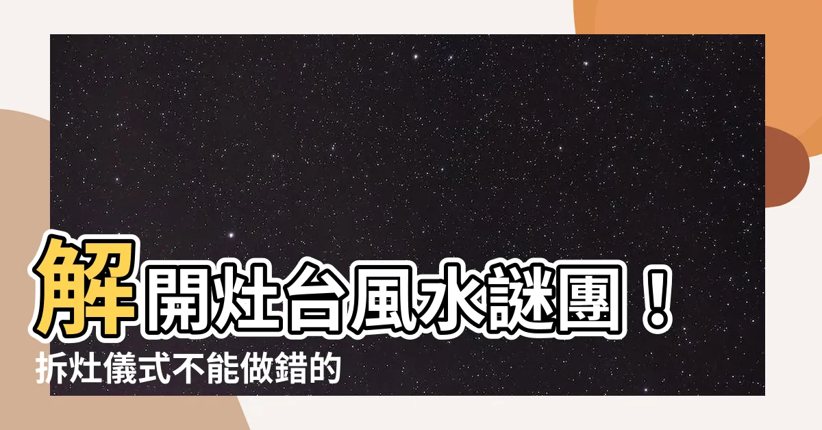 【拆灶儀式】解開灶台風水謎團！拆灶儀式不能做錯的事