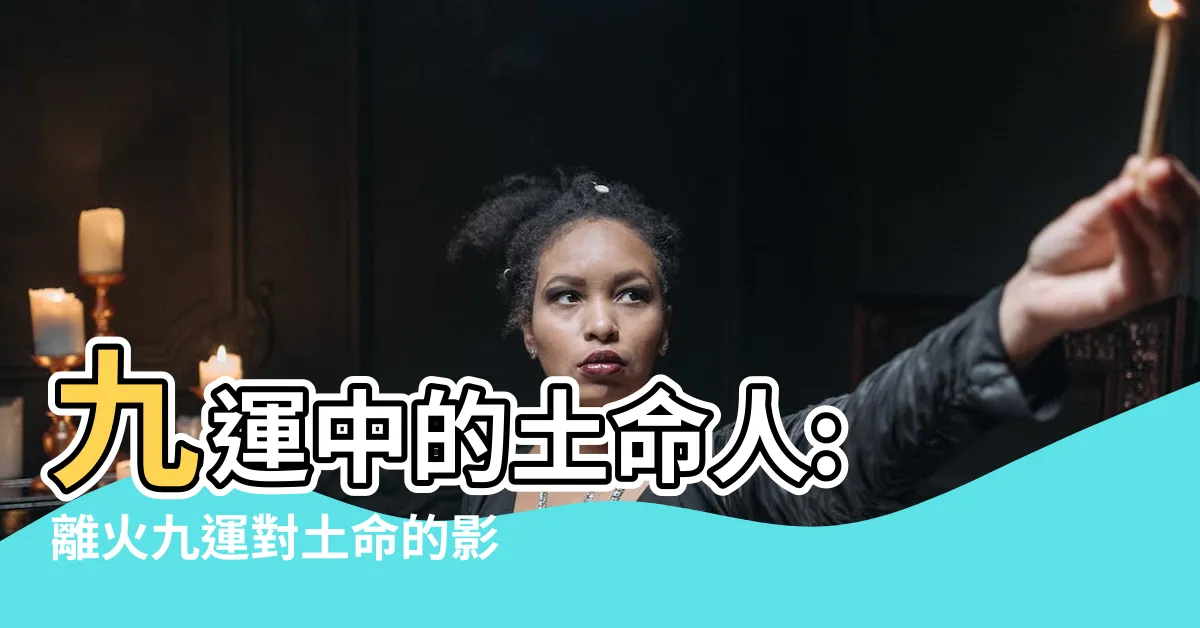 【九運 土命人】九運中的土命人: 離火九運對土命的影響如何？