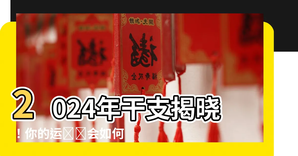 【2024年干支】2024年干支揭曉！你的運勢將會如何？