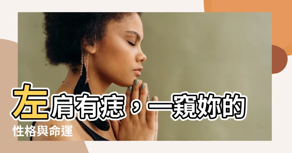 【左邊肩膀有痣】左肩有痣，一窺妳的性格與命運