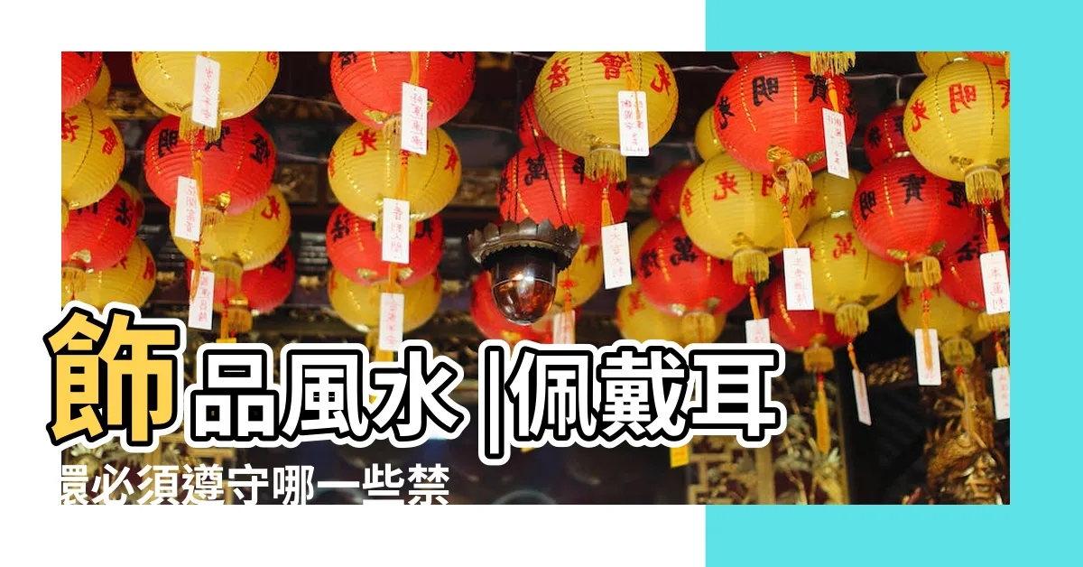 【戴耳環禁忌】飾品風水 |佩戴耳環必須遵守哪一些禁忌 |女士戴耳環的禁忌 |
