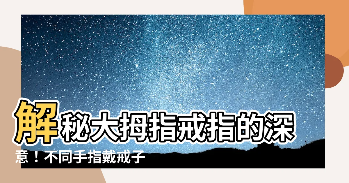 【大拇指戒指意義】解秘大拇指戒指的深意！不同手指戴戒子的意義大揭密