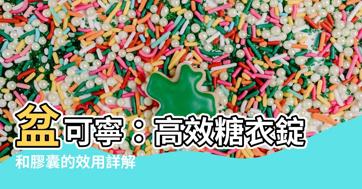 【盆可寧】盆可寧：高效糖衣錠和膠囊的效用詳解