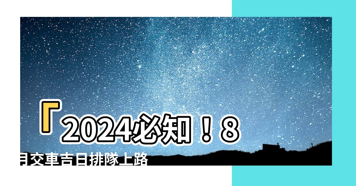 【8月交車吉日】「2024必知！8月交車吉日排隊上路，祝您馳騁新旅程！」