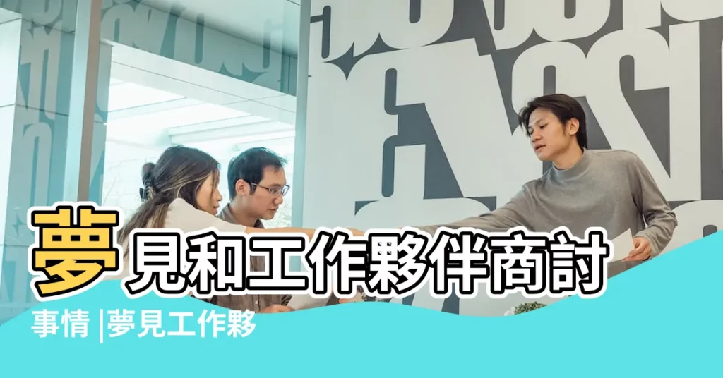 夢見和工作夥伴商討事情 |夢見工作夥伴商討事情是什麼意思 |夢見和工作夥伴商討事情 |【周公解夢一商討】