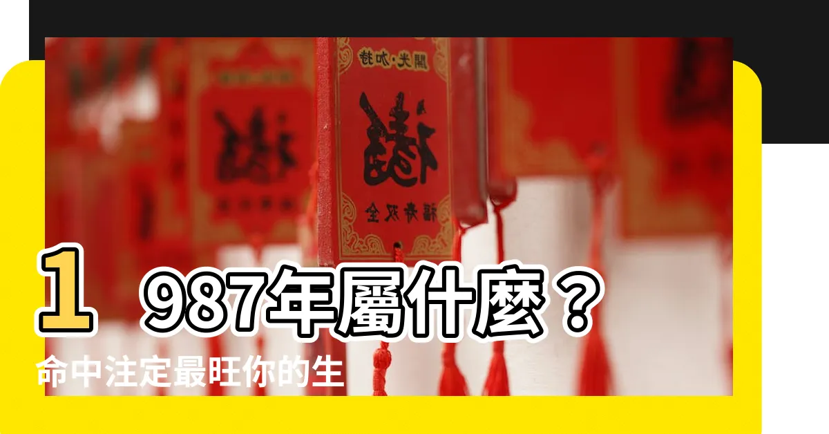 【87年屬什麼】1987年屬什麼？命中註定最旺你的生肖配對