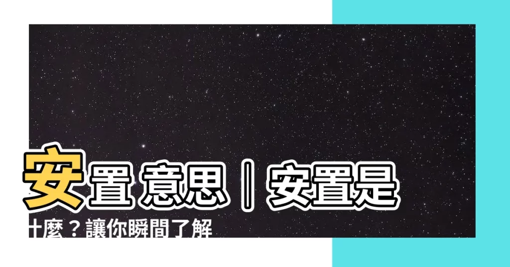 【安置 意思】安置 意思|安置是什麼?讓你瞬間瞭解「安置」字詞意義